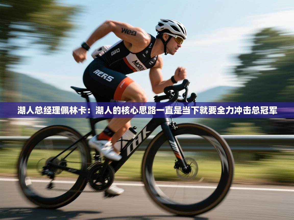 湖人总经理佩林卡:湖人的核心思路一直是当下就要全力冲击总冠军 第1张