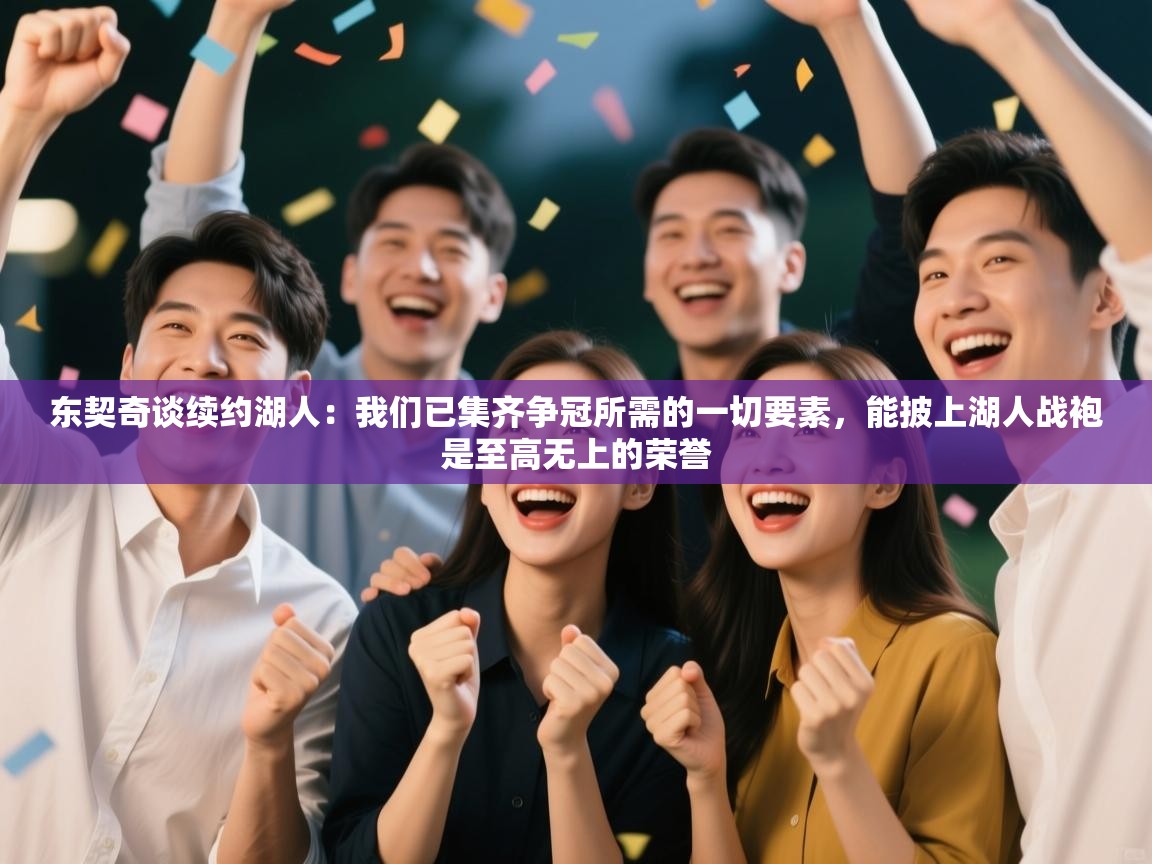 东契奇谈续约湖人:我们已集齐争冠所需的一切要素,能披上湖人战袍是至高无上的荣誉 第1张