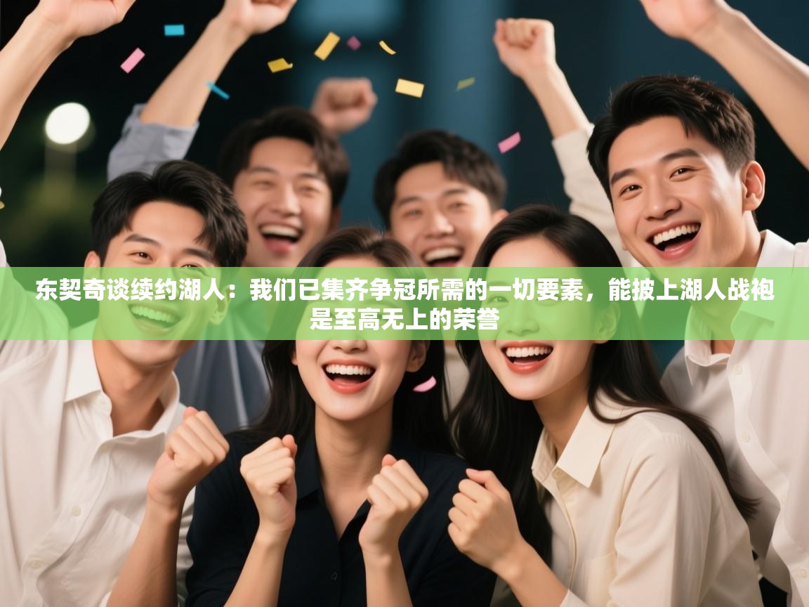 东契奇谈续约湖人:我们已集齐争冠所需的一切要素,能披上湖人战袍是至高无上的荣誉 第2张