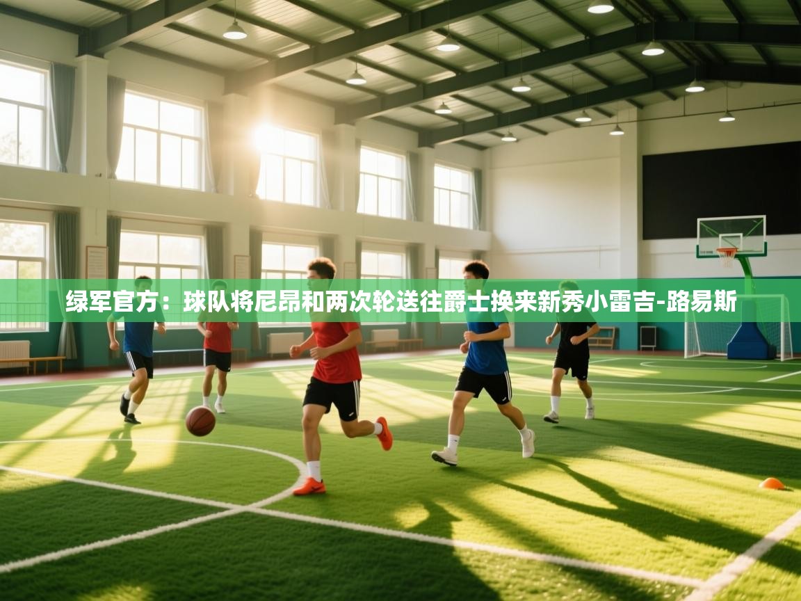 绿军官方:球队将尼昂和两次轮送往爵士换来新秀小雷吉-路易斯