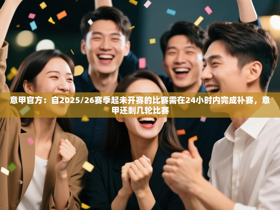意甲官方:自2025/26赛季起未开赛的比赛需在24小时内完成补赛,意甲还剩几轮比赛 第2张