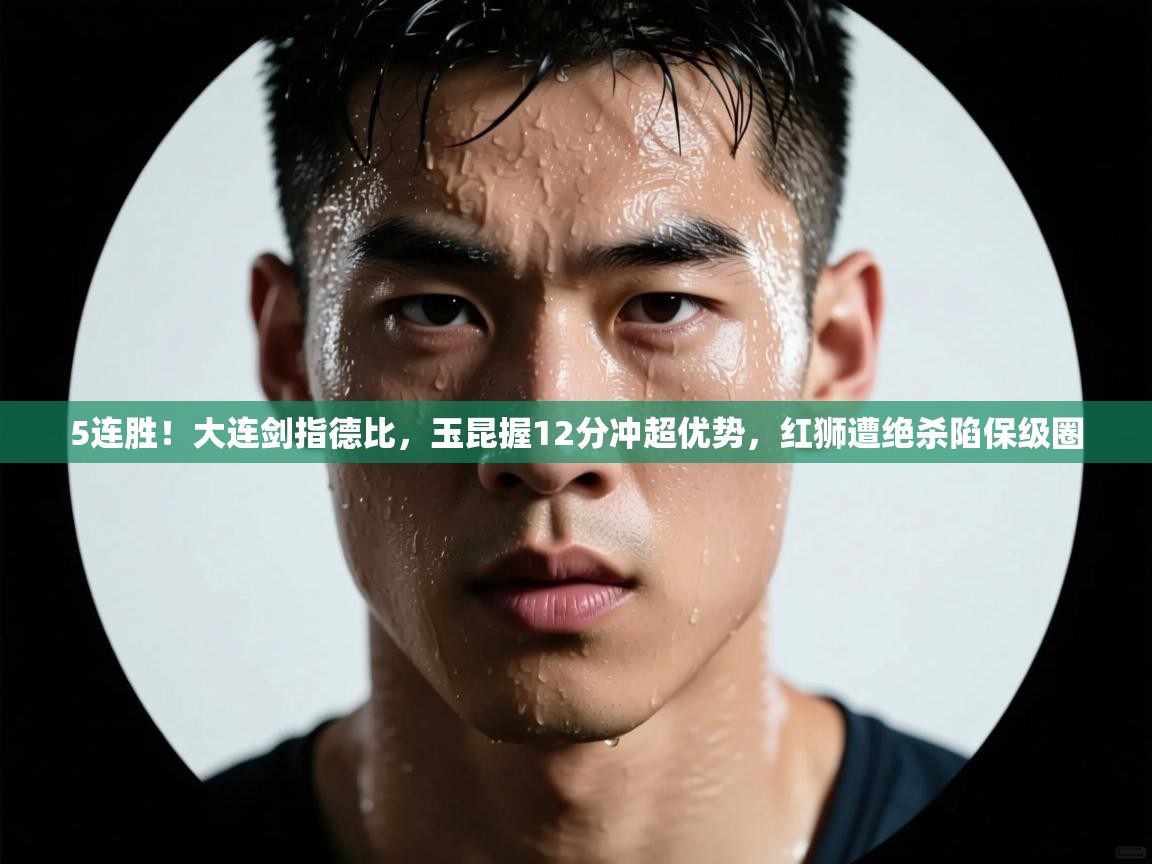 5连胜!大连剑指德比,玉昆握12分冲超优势,红狮遭绝杀陷保级圈 第1张