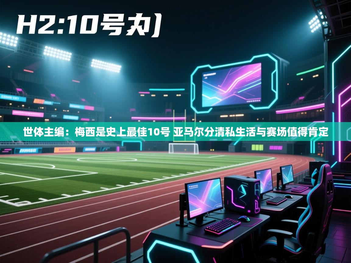 世体主编:梅西是史上最佳10号 亚马尔分清私生活与赛场值得肯定 第2张