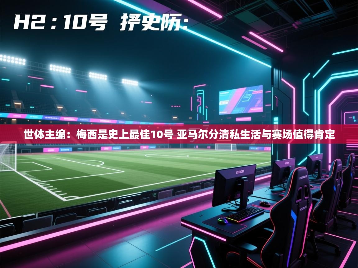 世体主编:梅西是史上最佳10号 亚马尔分清私生活与赛场值得肯定 第1张