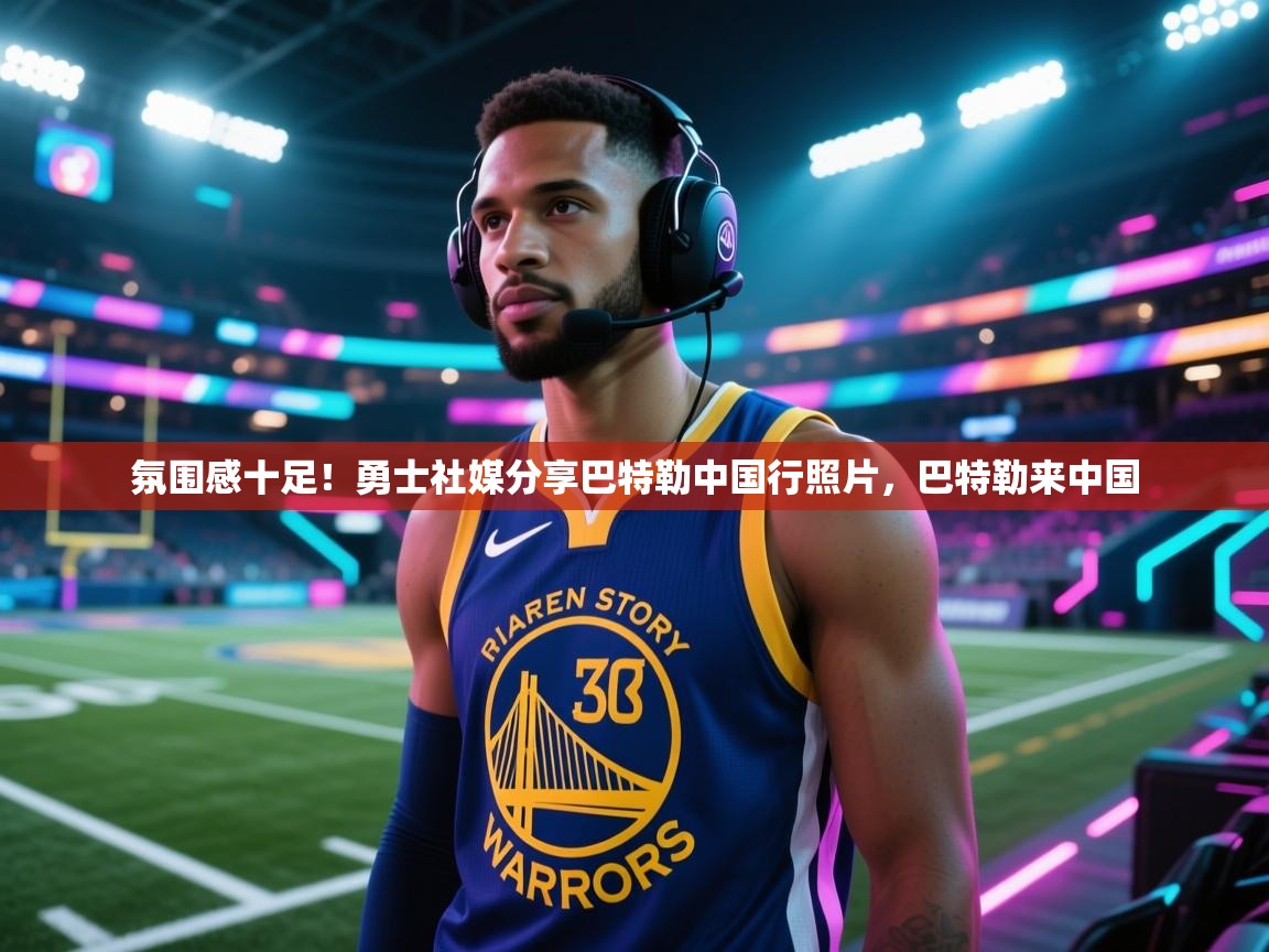 氛围感十足！勇士社媒分享巴特勒中国行照片，巴特勒来中国  第1张
