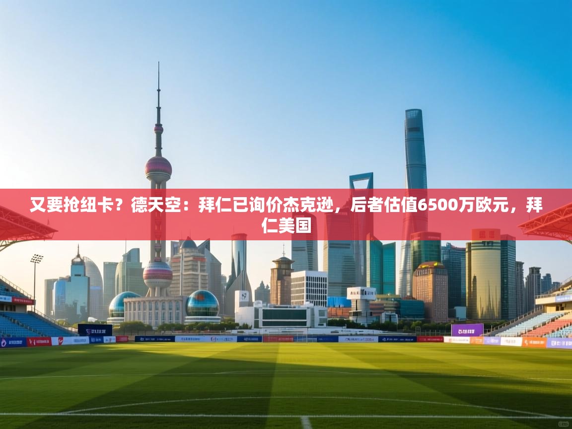 又要抢纽卡？德天空：拜仁已询价杰克逊，后者估值6500万欧元，拜仁美国  第2张