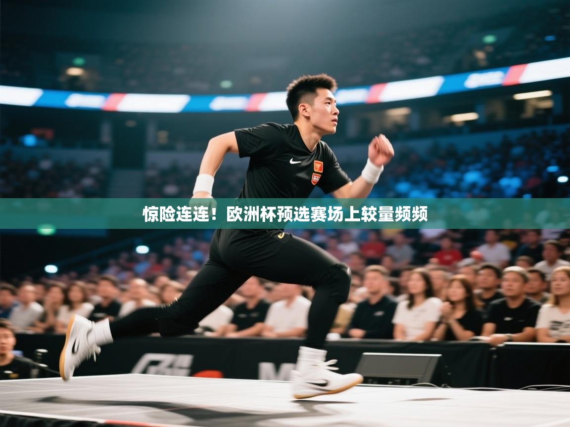 惊险连连！欧洲杯预选赛场上较量频频  第1张