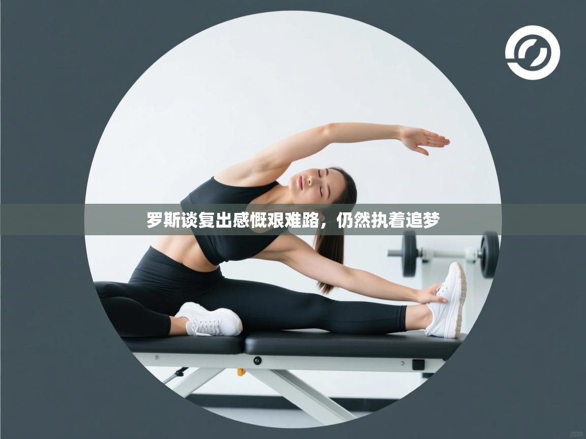 罗斯谈复出感慨艰难路,仍然执着追梦 第2张