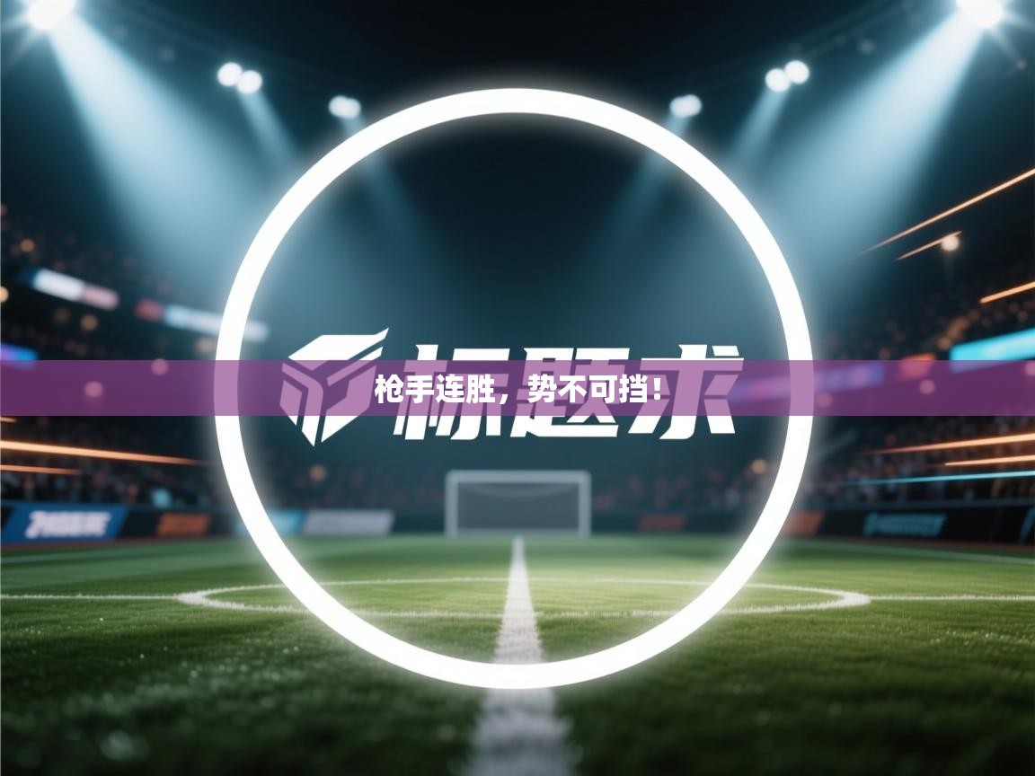 枪手连胜,势不可挡! 第1张