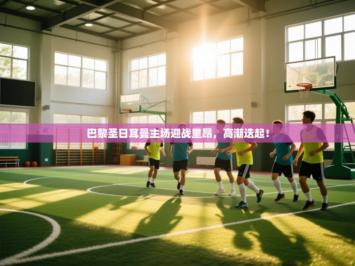 巴黎圣日耳曼主场迎战里昂,高潮迭起! 第1张