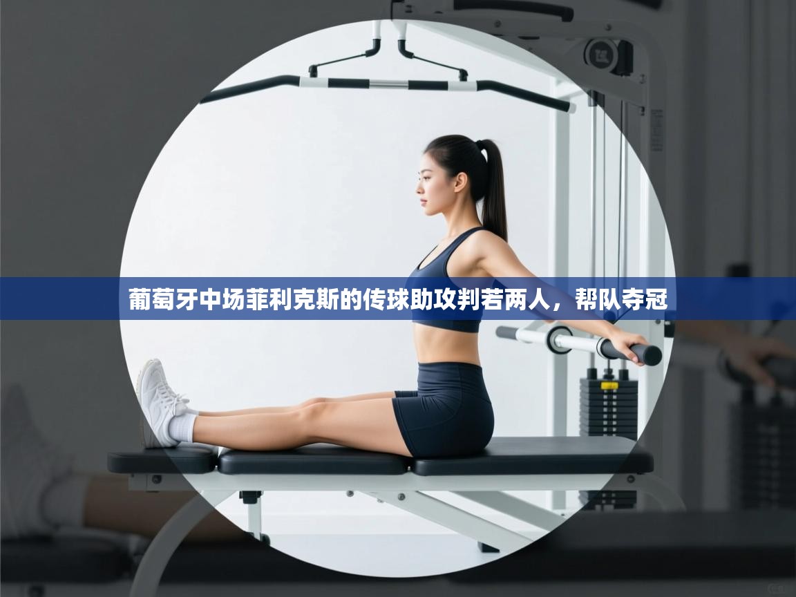 葡萄牙中场菲利克斯的传球助攻判若两人，帮队夺冠  第1张